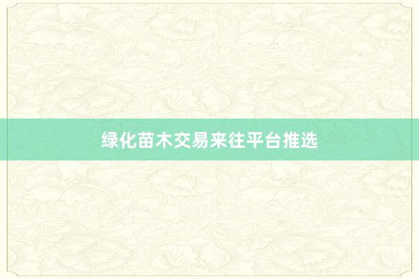 绿化苗木交易来往平台推选